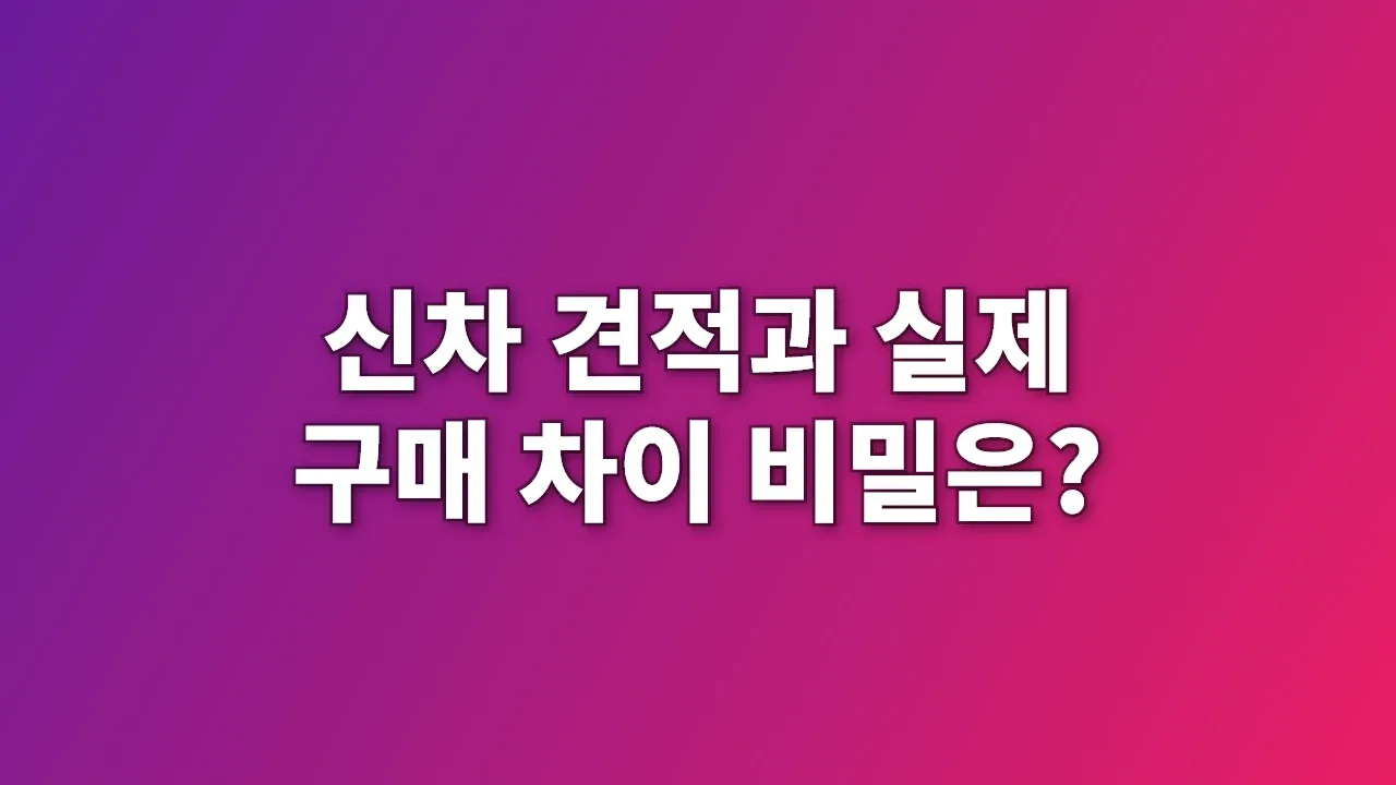 신차 견적과 실제 구매 차이 비밀은?